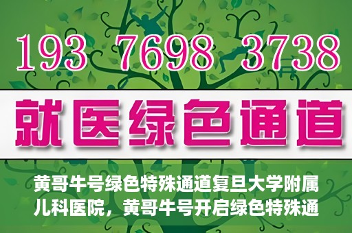 黄哥牛号绿色特殊通道复旦大学附属儿科医院，黄哥牛号开启绿色特殊通道，复旦大学附属儿科医院助力健康成长新篇章
