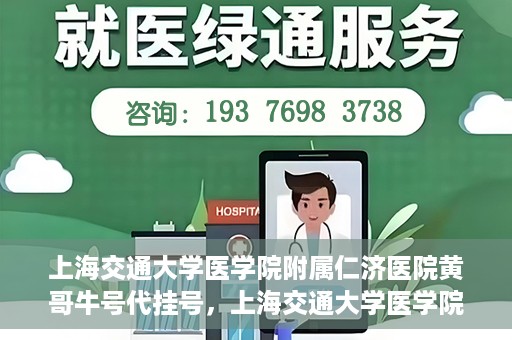 上海交通大学医学院附属仁济医院黄哥牛号代挂号，上海交通大学医学院附属仁济医院黄哥牛号挂号攻略揭秘