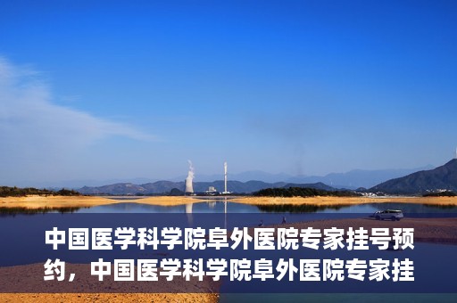 中国医学科学院阜外医院专家挂号预约，中国医学科学院阜外医院专家挂号预约攻略与指南