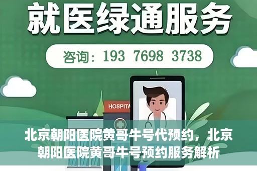 北京朝阳医院黄哥牛号代预约，北京朝阳医院黄哥牛号预约服务解析