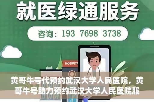 黄哥牛号代预约武汉大学人民医院，黄哥牛号助力预约武汉大学人民医院服务