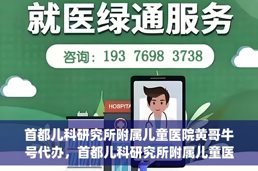首都儿科研究所附属儿童医院黄哥牛号代办，首都儿科研究所附属儿童医院黄哥牛号业务代办全解析
