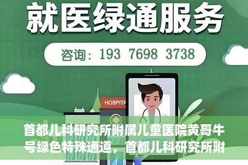 首都儿科研究所附属儿童医院黄哥牛号绿色特殊通道，首都儿科研究所附属儿童医院黄哥牛号绿色就医特殊通道