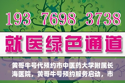 黄哥牛号代预约市中医药大学附属长海医院，黄哥牛号预约服务启动，市中医药大学附属长海医院开启预约新模式