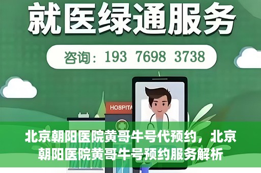 北京朝阳医院黄哥牛号代预约，北京朝阳医院黄哥牛号预约服务解析