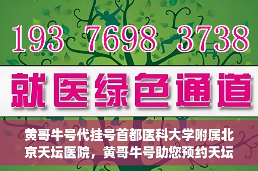 黄哥牛号代挂号首都医科大学附属北京天坛医院，黄哥牛号助您预约天坛医院——首都医科大学附属北京天坛医院代挂号服务