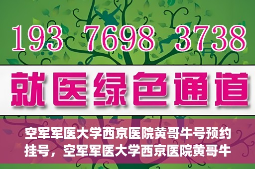 空军军医大学西京医院黄哥牛号预约挂号，空军军医大学西京医院黄哥牛医生预约挂号攻略