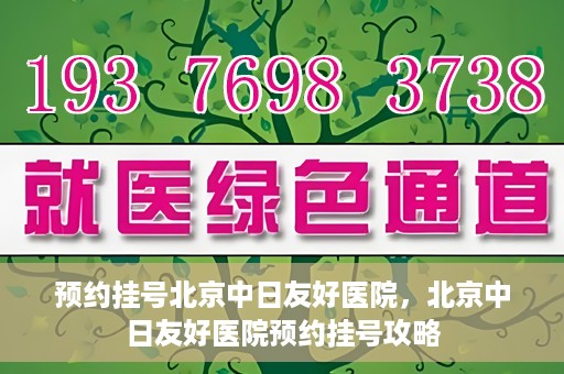 预约挂号北京中日友好医院，北京中日友好医院预约挂号攻略