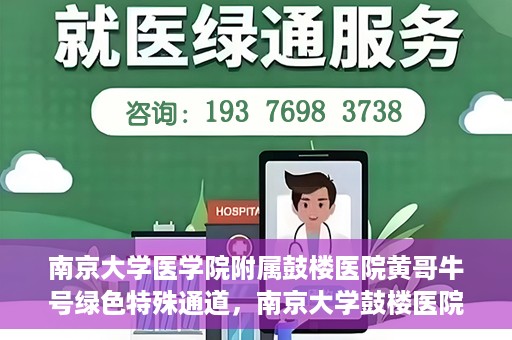 南京大学医学院附属鼓楼医院黄哥牛号绿色特殊通道，南京大学鼓楼医院黄哥牛号，绿色特殊通道的开启