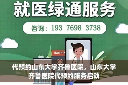 代预约山东大学齐鲁医院，山东大学齐鲁医院代预约服务启动