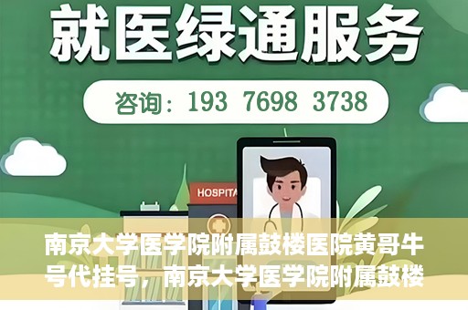 南京大学医学院附属鼓楼医院黄哥牛号代挂号，南京大学医学院附属鼓楼医院黄哥牛号代挂号解析，专业解读与预约攻略