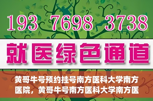黄哥牛号预约挂号南方医科大学南方医院，黄哥牛号南方医科大学南方医院预约挂号攻略