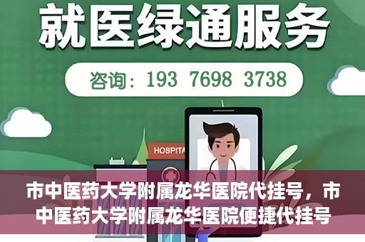 市中医药大学附属龙华医院代挂号，市中医药大学附属龙华医院便捷代挂号服务解析