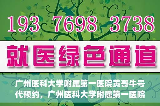 广州医科大学附属第一医院黄哥牛号代预约，广州医科大学附属第一医院黄哥名医号预约攻略