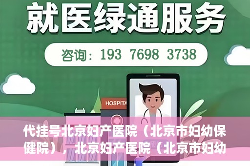 代挂号北京妇产医院（北京市妇幼保健院），北京妇产医院（北京市妇幼保健院）代挂号服务解析