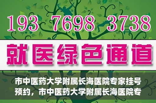 市中医药大学附属长海医院专家挂号预约，市中医药大学附属长海医院专家挂号预约系统上线