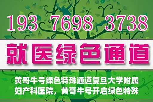 黄哥牛号绿色特殊通道复旦大学附属妇产科医院，黄哥牛号开启绿色特殊通道，复旦大学附属妇产科医院助力健康新篇章