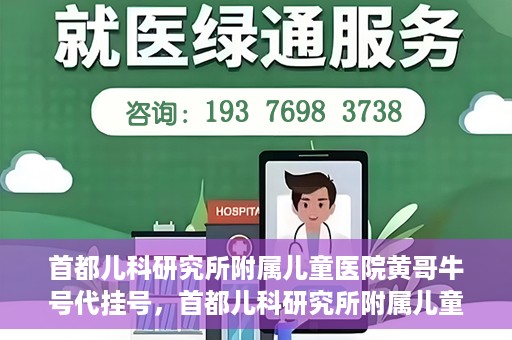 首都儿科研究所附属儿童医院黄哥牛号代挂号，首都儿科研究所附属儿童医院黄哥牛号——便捷挂号新体验