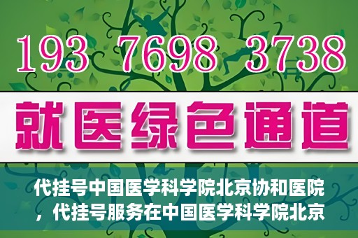 代挂号中国医学科学院北京协和医院，代挂号服务在中国医学科学院北京协和医院，便捷就医新选择