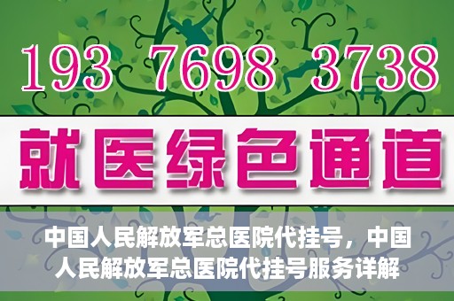 中国人民解放军总医院代挂号，中国人民解放军总医院代挂号服务详解