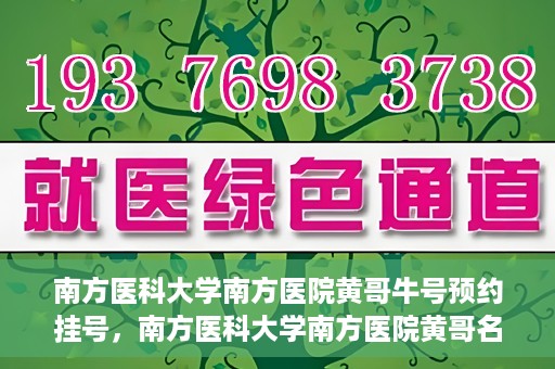 南方医科大学南方医院黄哥牛号预约挂号，南方医科大学南方医院黄哥名医牛号预约挂号攻略