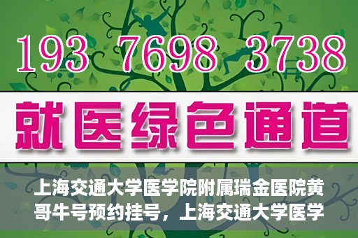 上海交通大学医学院附属瑞金医院黄哥牛号预约挂号，上海交通大学医学院附属瑞金医院黄哥牛号预约挂号攻略详解