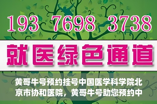 黄哥牛号预约挂号中国医学科学院北京市协和医院，黄哥牛号助您预约中国医学科学院北京市协和医院专家号