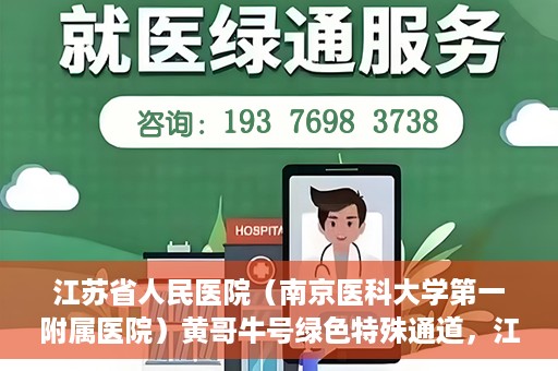 江苏省人民医院（南京医科大学第一附属医院）黄哥牛号绿色特殊通道，江苏省人民医院绿色特殊通道，黄哥牛号的医疗速度与温情服务