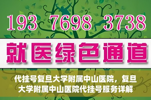 代挂号复旦大学附属中山医院，复旦大学附属中山医院代挂号服务详解