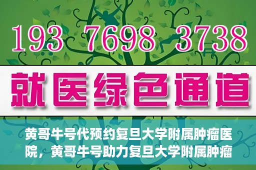 黄哥牛号代预约复旦大学附属肿瘤医院，黄哥牛号助力复旦大学附属肿瘤医院预约服务启动