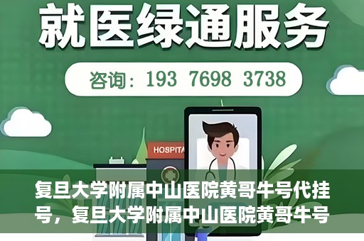 复旦大学附属中山医院黄哥牛号代挂号，复旦大学附属中山医院黄哥牛号代挂号背后的故事与真相探索