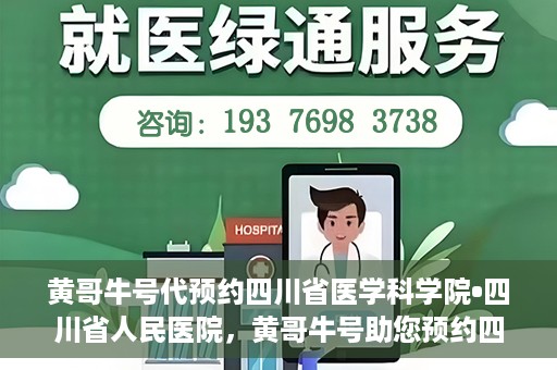 黄哥牛号代预约四川省医学科学院•四川省人民医院，黄哥牛号助您预约四川省医学科学院·省人民医院专家号
