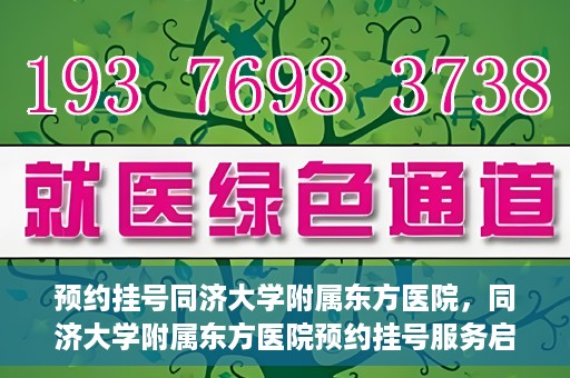 预约挂号同济大学附属东方医院，同济大学附属东方医院预约挂号服务启动