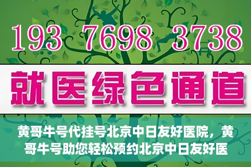 黄哥牛号代挂号北京中日友好医院，黄哥牛号助您轻松预约北京中日友好医院挂号服务