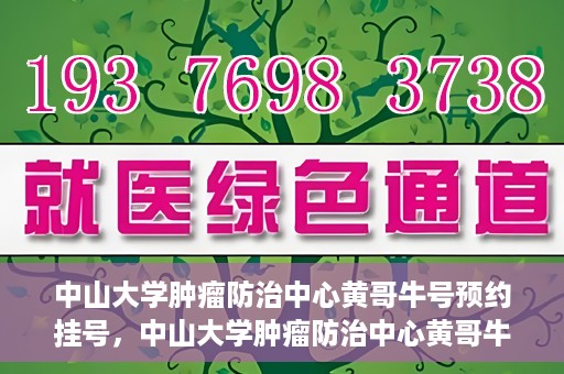 中山大学肿瘤防治中心黄哥牛号预约挂号，中山大学肿瘤防治中心黄哥牛号预约挂号攻略解析