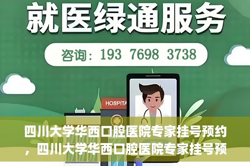 四川大学华西口腔医院专家挂号预约，四川大学华西口腔医院专家挂号预约攻略