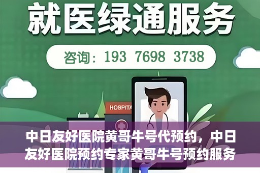 中日友好医院黄哥牛号代预约，中日友好医院预约专家黄哥牛号预约服务启动