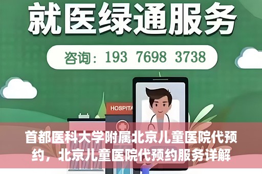 首都医科大学附属北京儿童医院代预约，北京儿童医院代预约服务详解