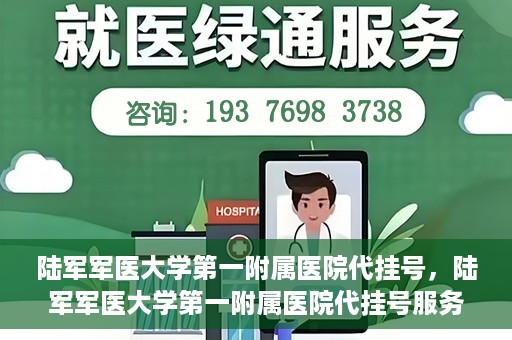 陆军军医大学第一附属医院代挂号，陆军军医大学第一附属医院代挂号服务详解
