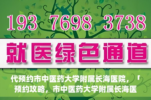 代预约市中医药大学附属长海医院，「预约攻略，市中医药大学附属长海医院直达通道」