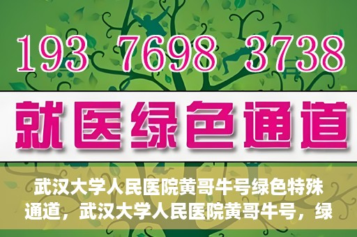 武汉大学人民医院黄哥牛号绿色特殊通道，武汉大学人民医院黄哥牛号，绿色特殊通道开启