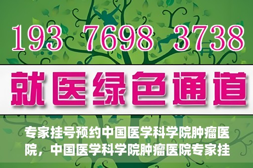 专家挂号预约中国医学科学院肿瘤医院，中国医学科学院肿瘤医院专家挂号预约指南