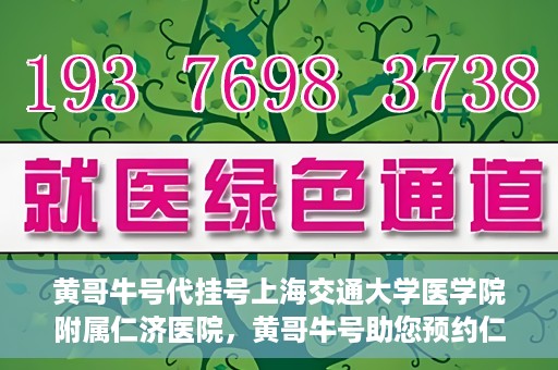 黄哥牛号代挂号上海交通大学医学院附属仁济医院，黄哥牛号助您预约仁济医院——上海交通大学医学院附属仁济医院代挂号服务
