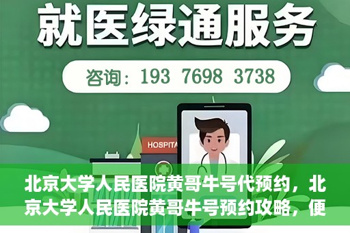北京大学人民医院黄哥牛号代预约，北京大学人民医院黄哥牛号预约攻略，便捷代预约服务解析