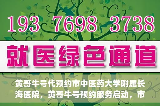 黄哥牛号代预约市中医药大学附属长海医院，黄哥牛号预约服务启动，市中医药大学附属长海医院开启预约新模式