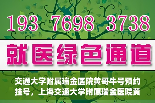 交通大学附属瑞金医院黄哥牛号预约挂号，上海交通大学附属瑞金医院黄哥牛号预约挂号攻略