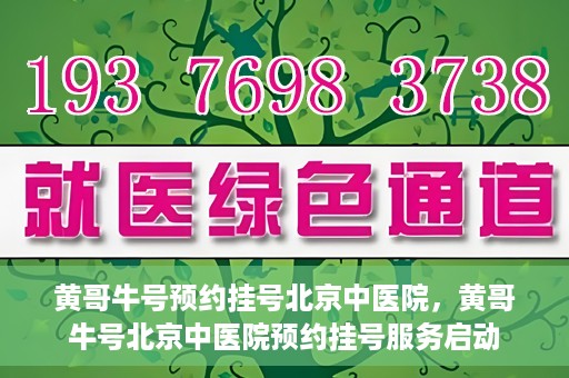 黄哥牛号预约挂号北京中医院，黄哥牛号北京中医院预约挂号服务启动
