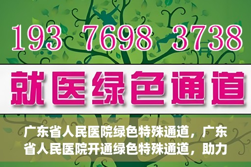 广东省人民医院绿色特殊通道，广东省人民医院开通绿色特殊通道，助力健康广东建设