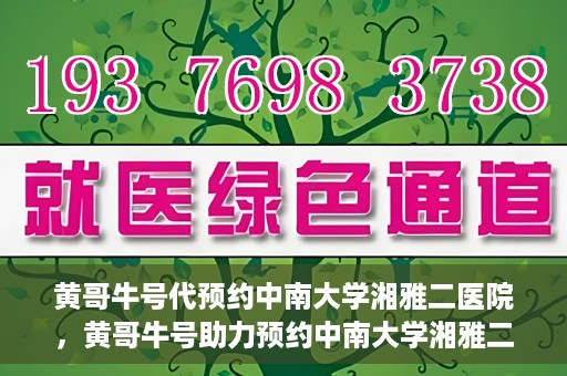 黄哥牛号代预约中南大学湘雅二医院，黄哥牛号助力预约中南大学湘雅二医院专家号