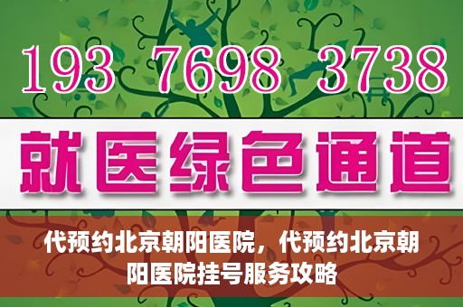 代预约北京朝阳医院，代预约北京朝阳医院挂号服务攻略